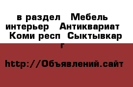  в раздел : Мебель, интерьер » Антиквариат . Коми респ.,Сыктывкар г.